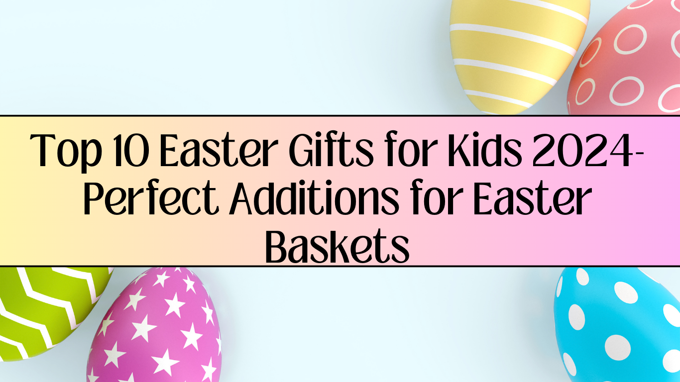 You are currently viewing Top 10 Easter Gifts for Kids 2024-Perfect Additions for Easter Baskets